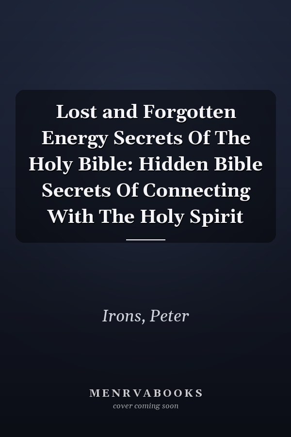 Lost and Forgotten Energy Secrets Of The Holy Bible: Hidden Bible Secrets Of Connecting With The Holy Spirit