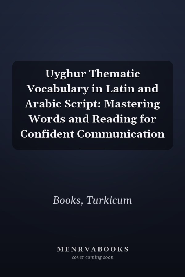 Uyghur Thematic Vocabulary in Latin and Arabic Script: Mastering Words and Reading for Confident Communication