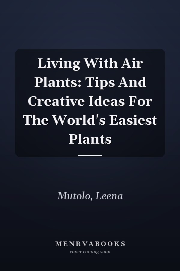 Living With Air Plants: Tips And Creative Ideas For The World's Easiest Plants
