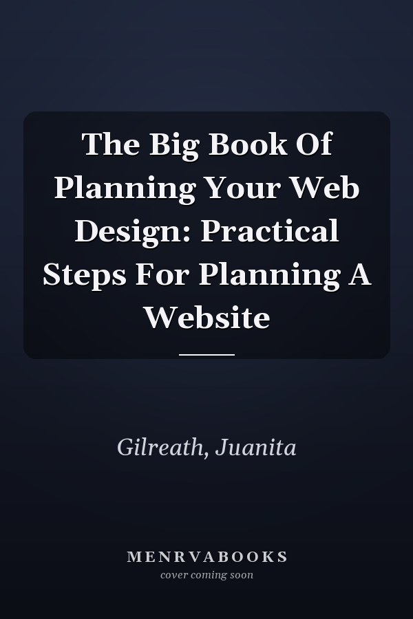 The Big Book Of Planning Your Web Design: Practical Steps For Planning A Website