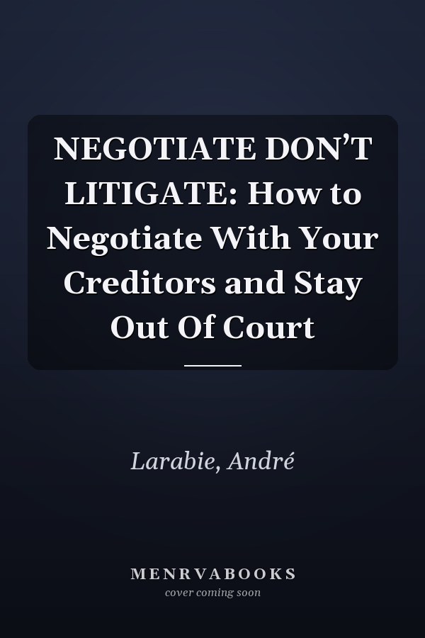 NEGOTIATE DON’T LITIGATE: How to Negotiate With Your Creditors and Stay Out Of Court