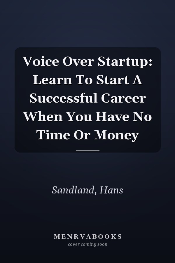 Voice Over Startup: Learn To Start A Successful Career When You Have No Time Or Money