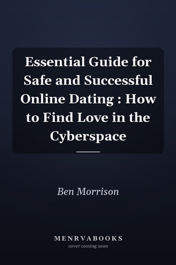 Essential Guide for Safe and Successful Online Dating : How to Find Love in the Cyberspace