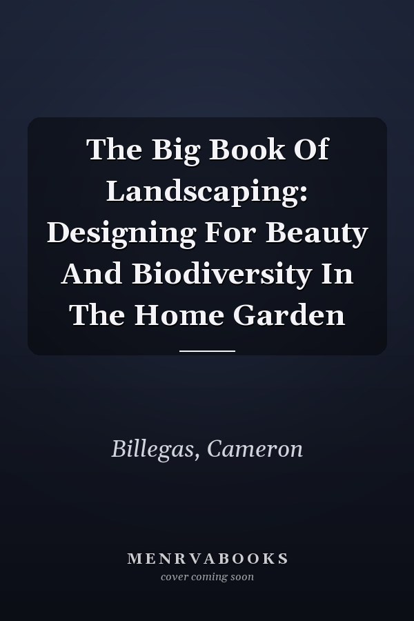 The Big Book Of Landscaping: Designing For Beauty And Biodiversity In The Home Garden