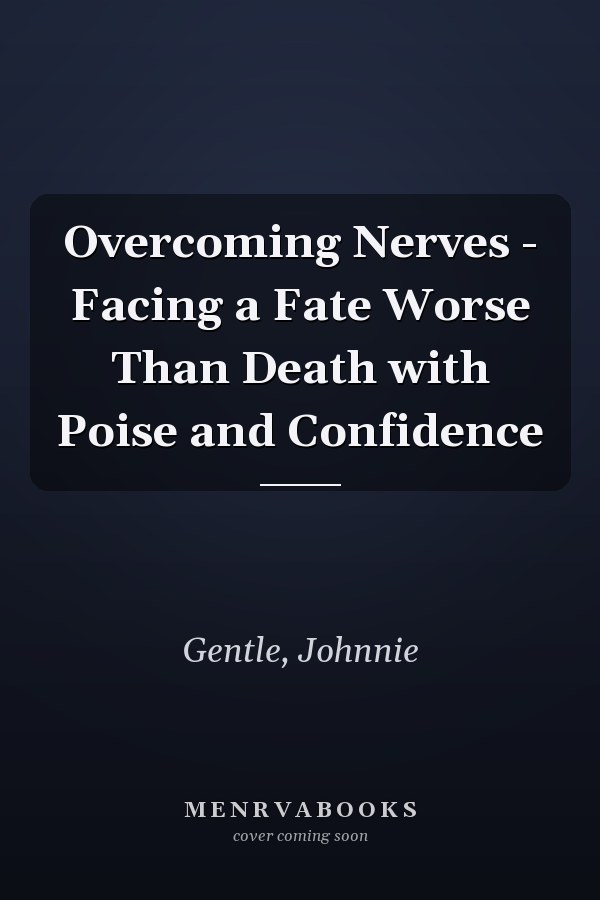 Overcoming Nerves - Facing a Fate Worse Than Death with Poise and Confidence