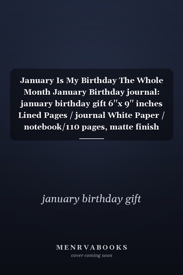 January Is My Birthday The Whole Month January Birthday journal: january birthday gift 6''x 9'' inches Lined Pages / journal White Paper / notebook/110 pages, matte finish cover