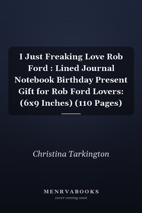 I Just Freaking Love Rob Ford : Lined Journal Notebook Birthday Present Gift for Rob Ford Lovers: (6x9 Inches) (110 Pages)