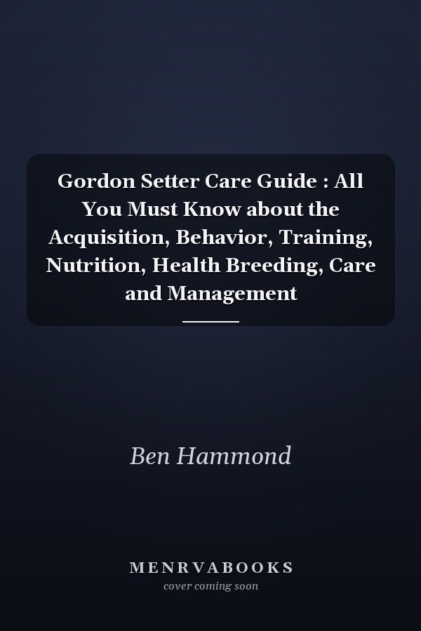 Gordon Setter Care Guide : All You Must Know about the Acquisition, Behavior, Training, Nutrition, Health Breeding, Care and Management