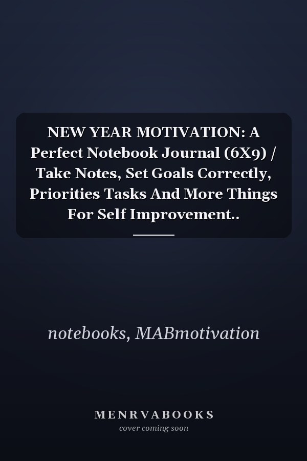NEW YEAR MOTIVATION: A Perfect Notebook Journal (6X9) / Take Notes, Set Goals Correctly, Priorities Tasks And More Things For Self Improvement..