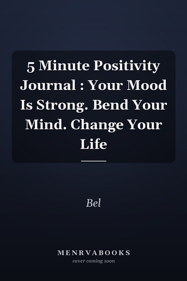 5 Minute Positivity Journal : Your Mood Is Strong. Bend Your Mind. Change Your Life