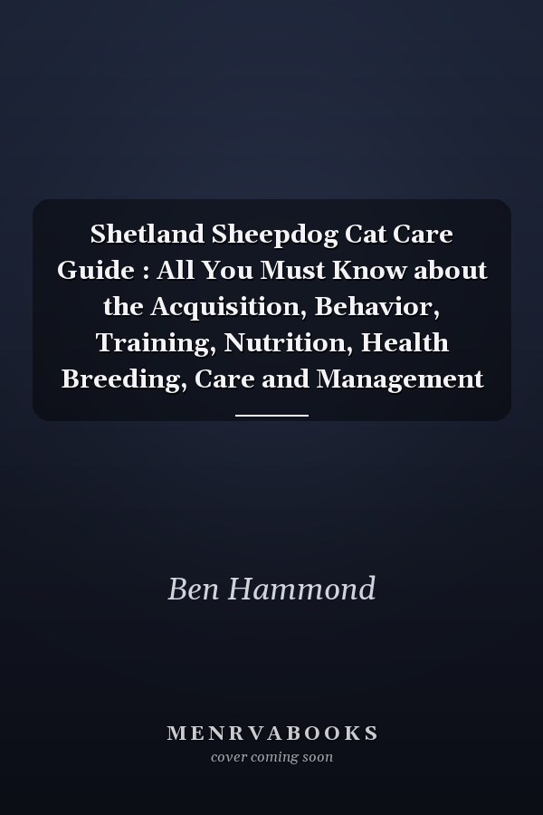 Shetland Sheepdog Cat Care Guide : All You Must Know about the Acquisition, Behavior, Training, Nutrition, Health Breeding, Care and Management