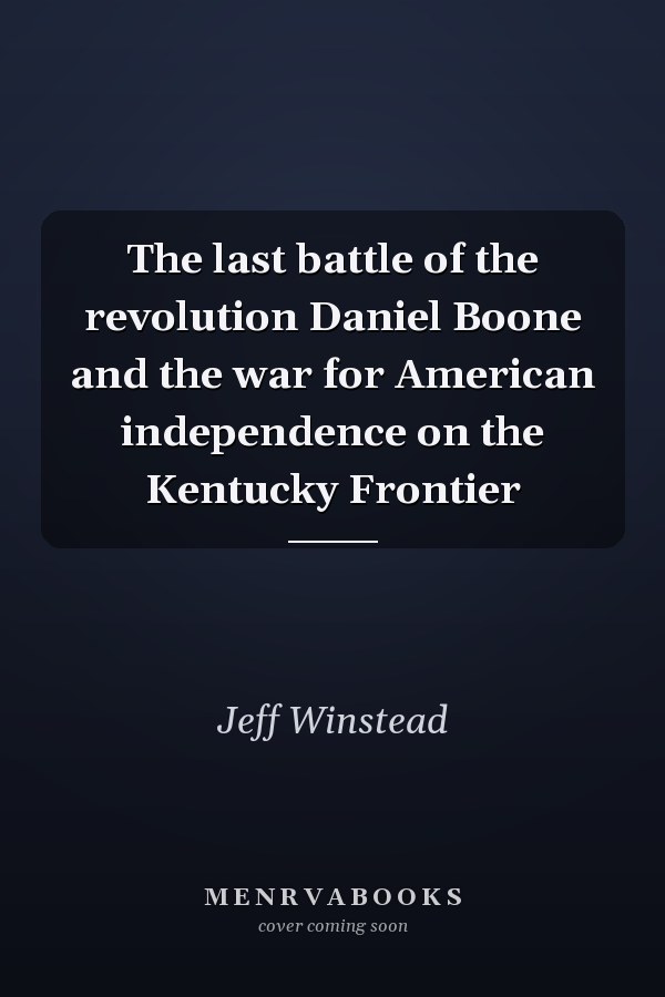 The last battle of the revolution Daniel Boone and the war for American independence on the Kentucky Frontier