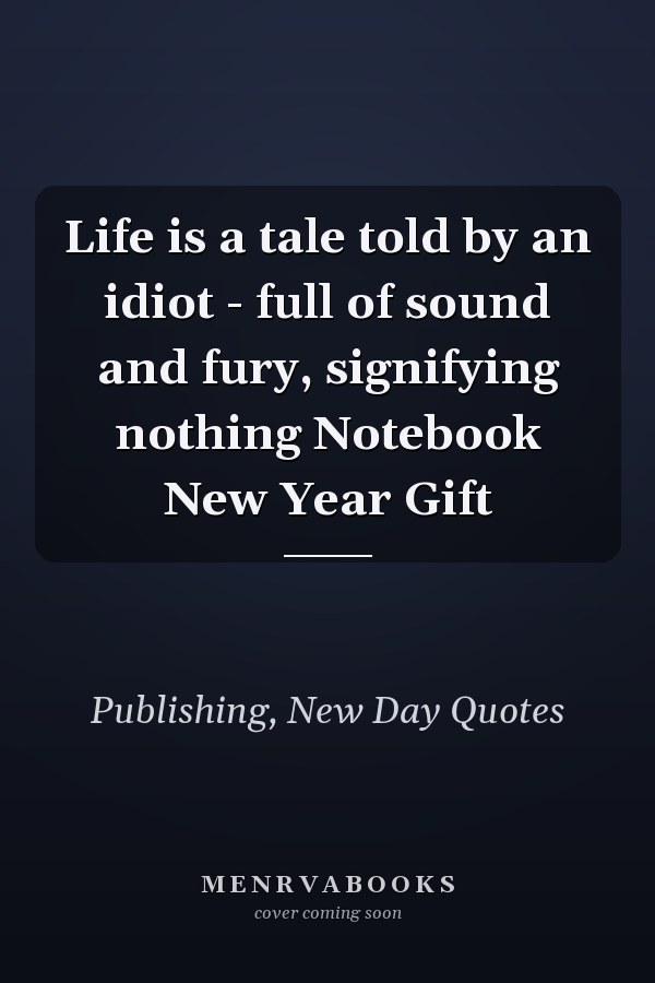 Life is a tale told by an idiot - full of sound and fury, signifying nothing Notebook New Year Gift