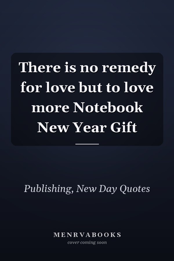 There is no remedy for love but to love more Notebook New Year Gift
