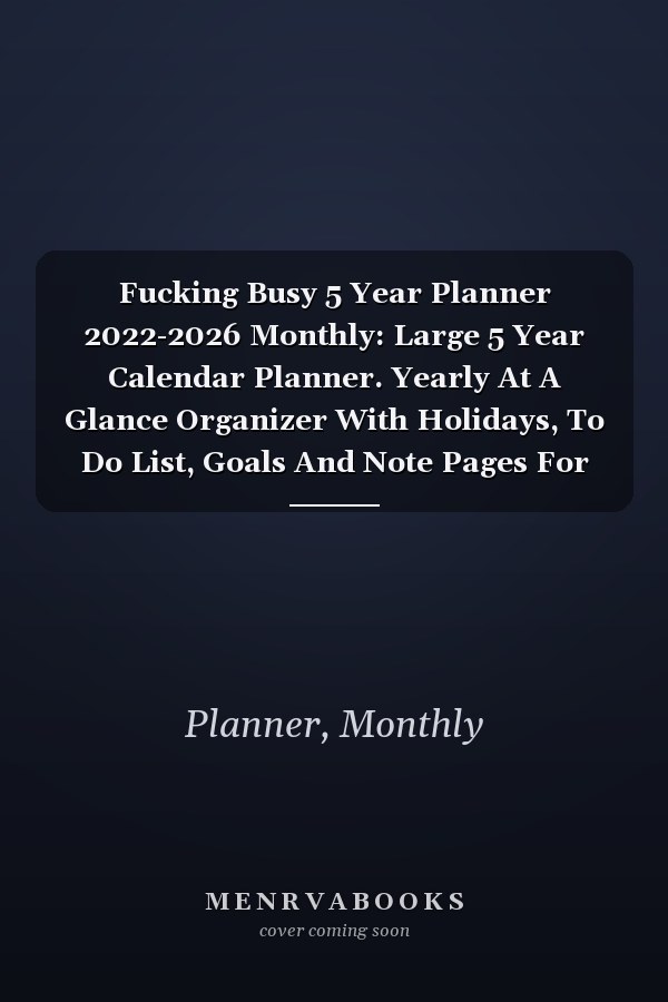 Fucking Busy 5 Year Planner 2022-2026 Monthly: Large 5 Year Calendar Planner. Yearly At A Glance Organizer With Holidays, To Do List, Goals And Note Pages For men ,women