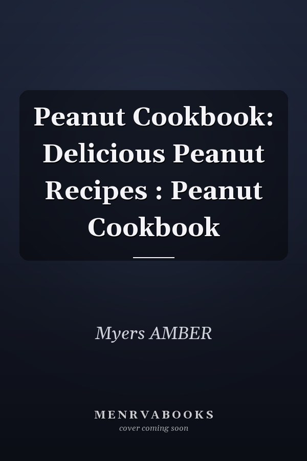 Peanut Cookbook: Delicious Peanut Recipes : Peanut Cookbook