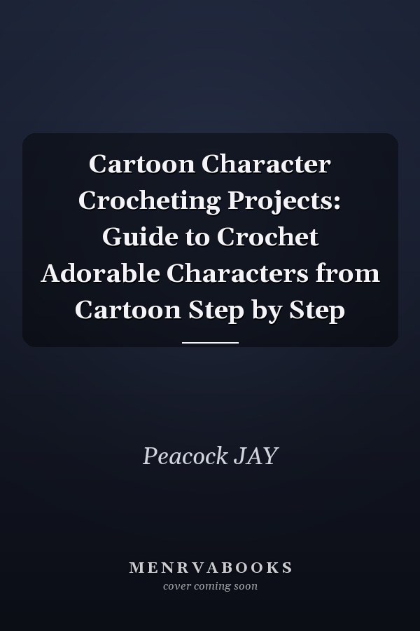 Cartoon Character Crocheting Projects: Guide to Crochet Adorable Characters from Cartoon Step by Step