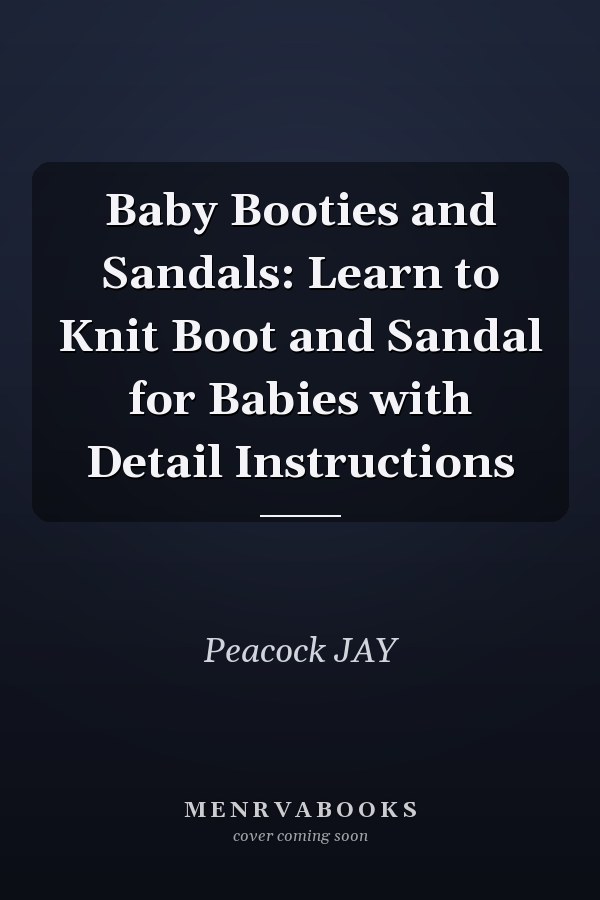 Baby Booties and Sandals: Learn to Knit Boot and Sandal for Babies with Detail Instructions