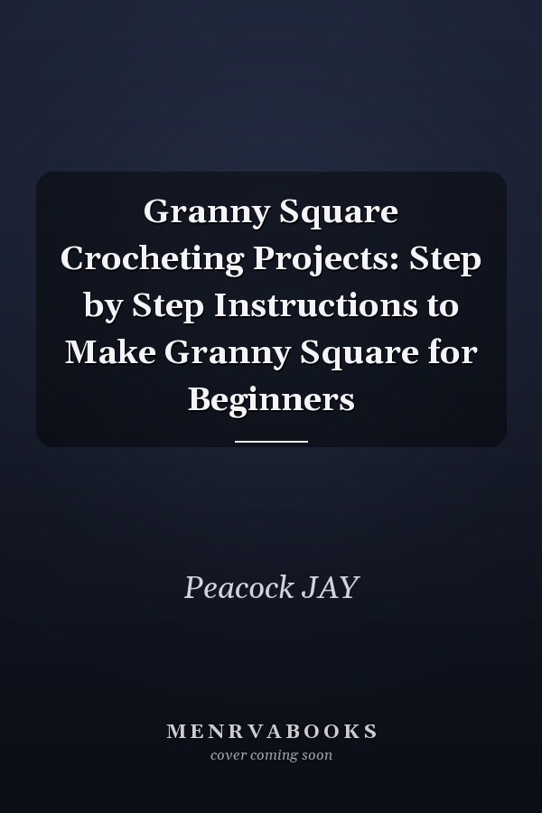 Granny Square Crocheting Projects: Step by Step Instructions to Make Granny Square for Beginners