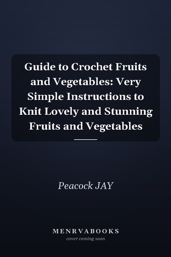 Guide to Crochet Fruits and Vegetables: Very Simple Instructions to Knit Lovely and Stunning Fruits and Vegetables