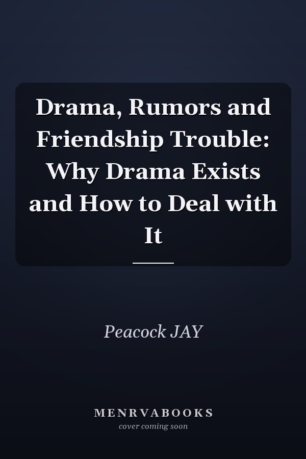 Drama, Rumors and Friendship Trouble: Why Drama Exists and How to Deal with It