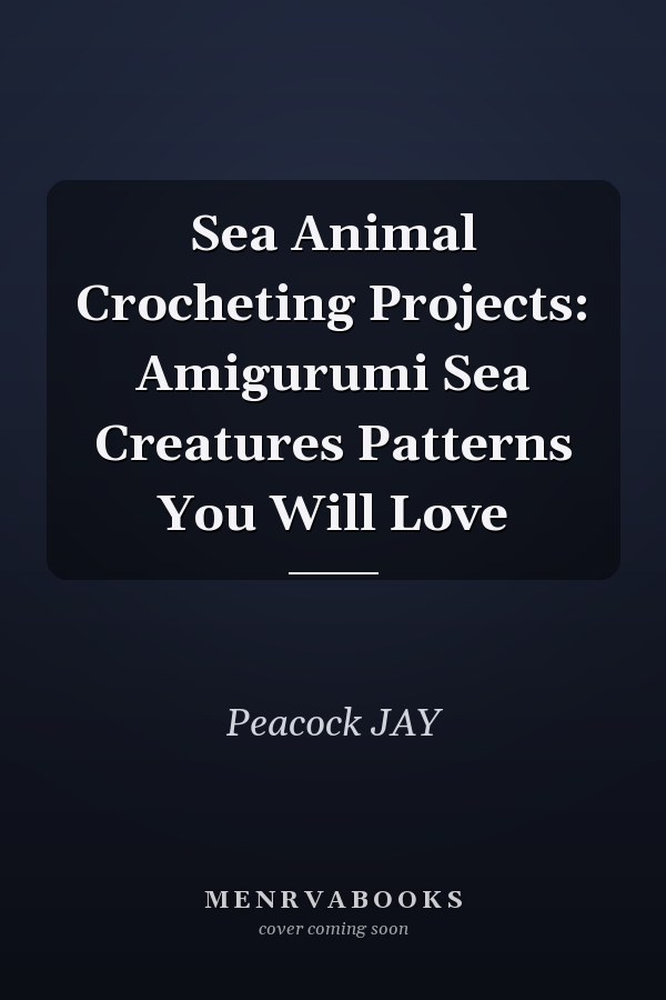 Sea Animal Crocheting Projects: Amigurumi Sea Creatures Patterns You Will Love