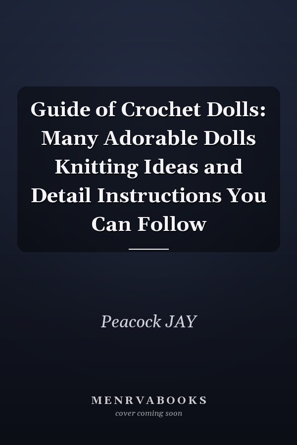 Guide of Crochet Dolls: Many Adorable Dolls Knitting Ideas and Detail Instructions You Can Follow