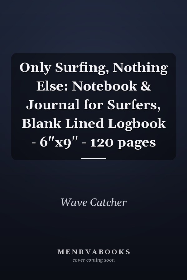 Only Surfing, Nothing Else: Notebook & Journal for Surfers, Blank Lined Logbook - 6"x9" - 120 pages