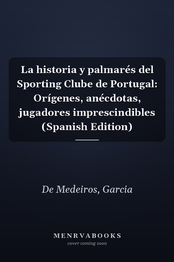 La historia y palmarés del Sporting Clube de Portugal: Orígenes, anécdotas, jugadores imprescindibles (Spanish Edition)