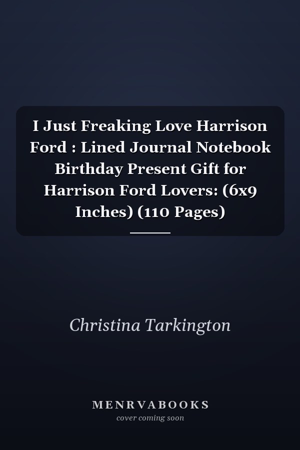 I Just Freaking Love Harrison Ford : Lined Journal Notebook Birthday Present Gift for Harrison Ford Lovers: (6x9 Inches) (110 Pages)
