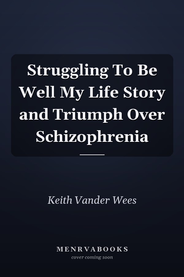 Struggling To Be Well My Life Story and Triumph Over Schizophrenia