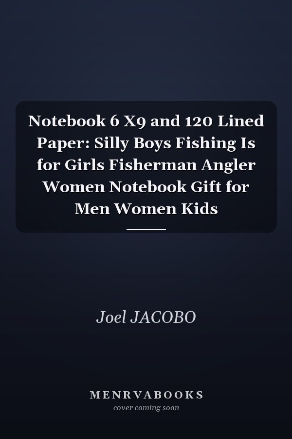 Notebook 6 X9 and 120 Lined Paper: Silly Boys Fishing Is for Girls Fisherman Angler Women Notebook Gift for Men Women Kids
