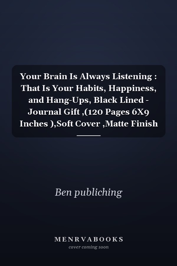 Your Brain Is Always Listening : That Is Your Habits, Happiness, and Hang-Ups, Black Lined - Journal Gift ,(120 Pages 6X9 Inches ),Soft Cover ,Matte Finish