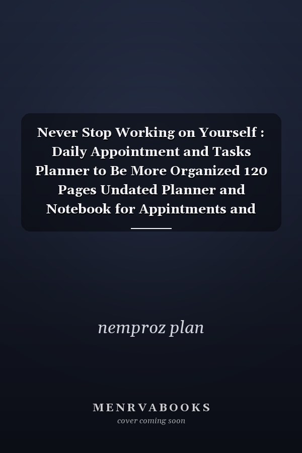 Never Stop Working on Yourself : Daily Appointment and Tasks Planner to Be More Organized 120 Pages Undated Planner and Notebook for Appintments and Tasks Organisation , Increase Productivity in Personal Work