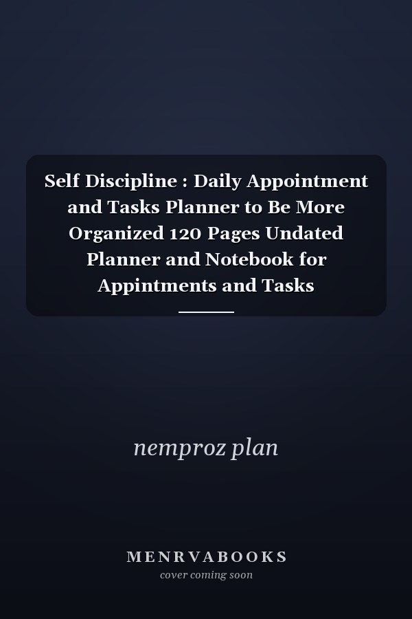 Self Discipline : Daily Appointment and Tasks Planner to Be More Organized 120 Pages Undated Planner and Notebook for Appintments and Tasks Organisation , Increase Productivity in Personal Work