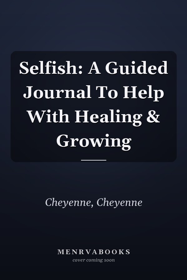 Selfish: A Guided Journal To Help With Healing & Growing