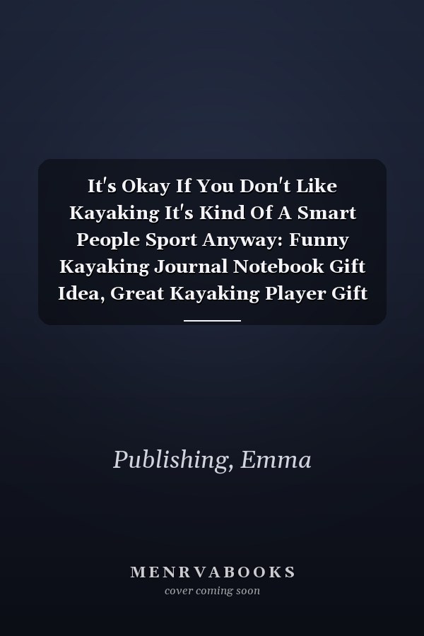 It's Okay If You Don't Like Kayaking It's Kind Of A Smart People Sport Anyway: Funny Kayaking Journal Notebook Gift Idea, Great Kayaking Player Gift For Men and Women, 6x9 Lined Notebook, 120 Pages