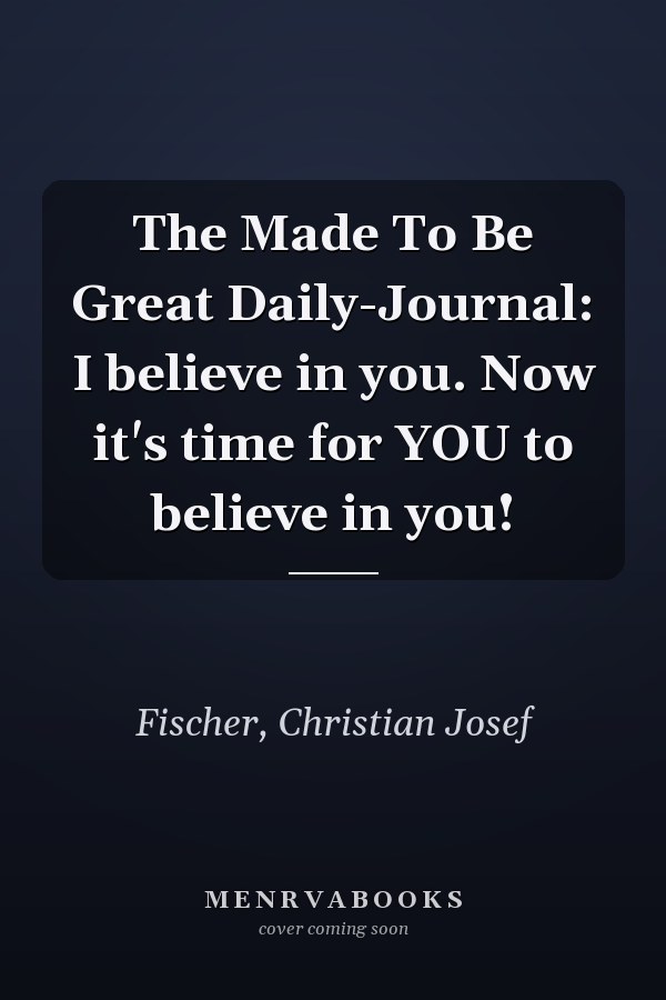 The Made To Be Great Daily-Journal: I believe in you. Now it's time for YOU to believe in you!