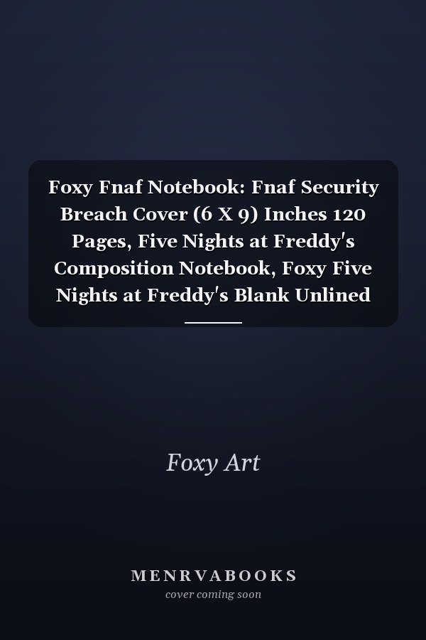 Foxy Fnaf Notebook: Fnaf Security Breach Cover (6 X 9) Inches 120 Pages, Five Nights at Freddy's Composition Notebook, Foxy Five Nights at Freddy's Blank Unlined Paper for Sketching, Drawing , Writing .