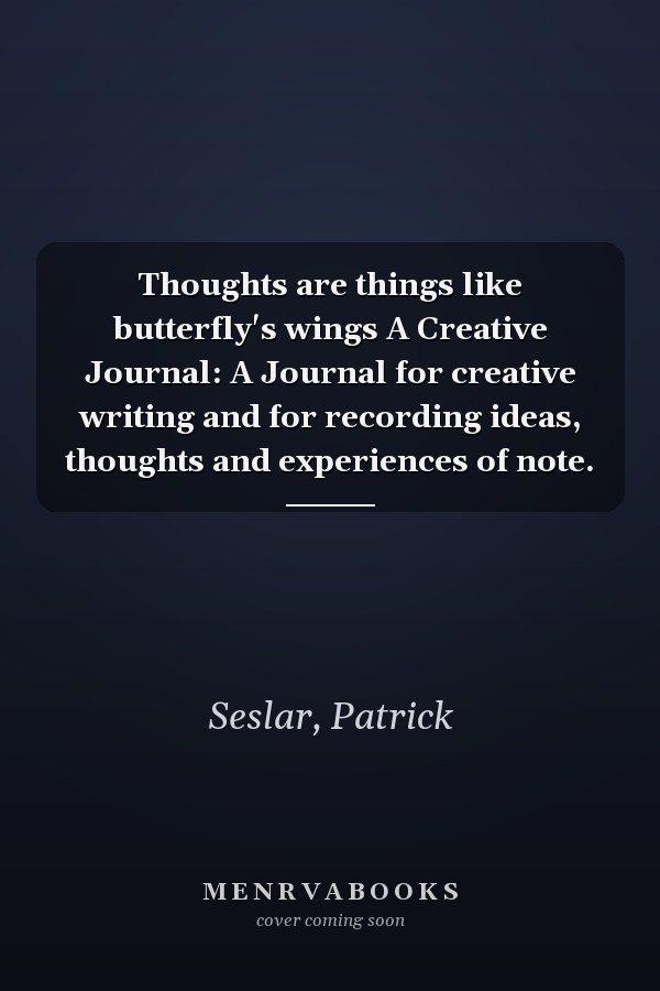 Thoughts are things like butterfly's wings A Creative Journal: A Journal for creative writing and for recording ideas, thoughts and experiences of note.