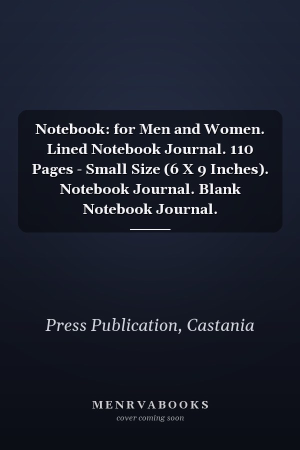 Notebook: for Men and Women. Lined Notebook Journal. 110 Pages - Small Size (6 X 9 Inches). Notebook Journal. Blank Notebook Journal.