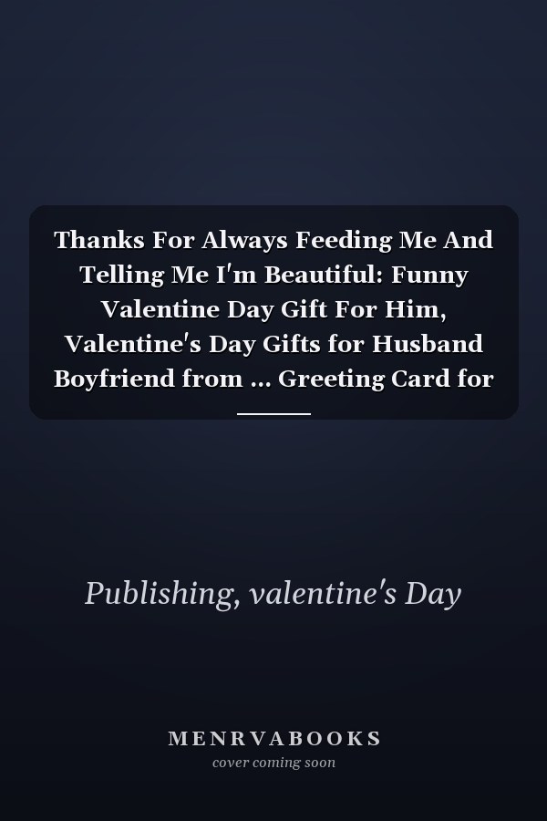Thanks For Always Feeding Me And Telling Me I'm Beautiful: Funny Valentine Day Gift For Him, Valentine's Day Gifts for Husband Boyfriend from ... Greeting Card for Valentine's Day.
