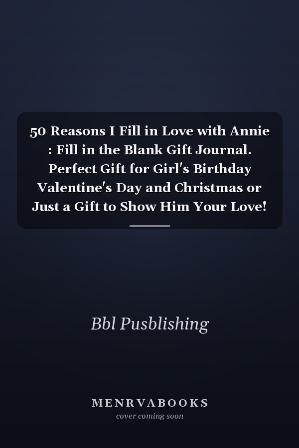 50 Reasons I Fill in Love with Annie : Fill in the Blank Gift Journal. Perfect Gift for Girl's Birthday Valentine's Day and Christmas or Just a Gift to Show Him Your Love!