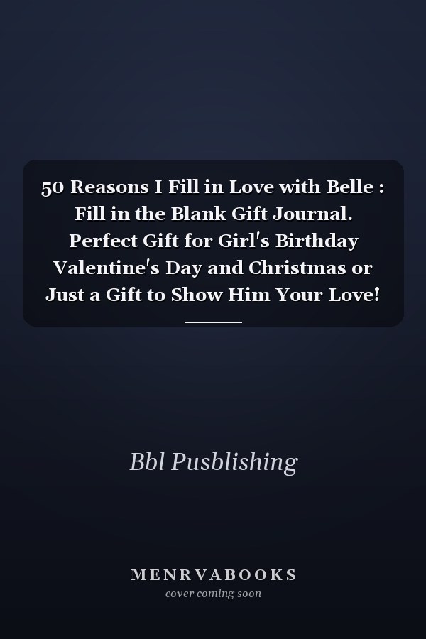 50 Reasons I Fill in Love with Belle : Fill in the Blank Gift Journal. Perfect Gift for Girl's Birthday Valentine's Day and Christmas or Just a Gift to Show Him Your Love!