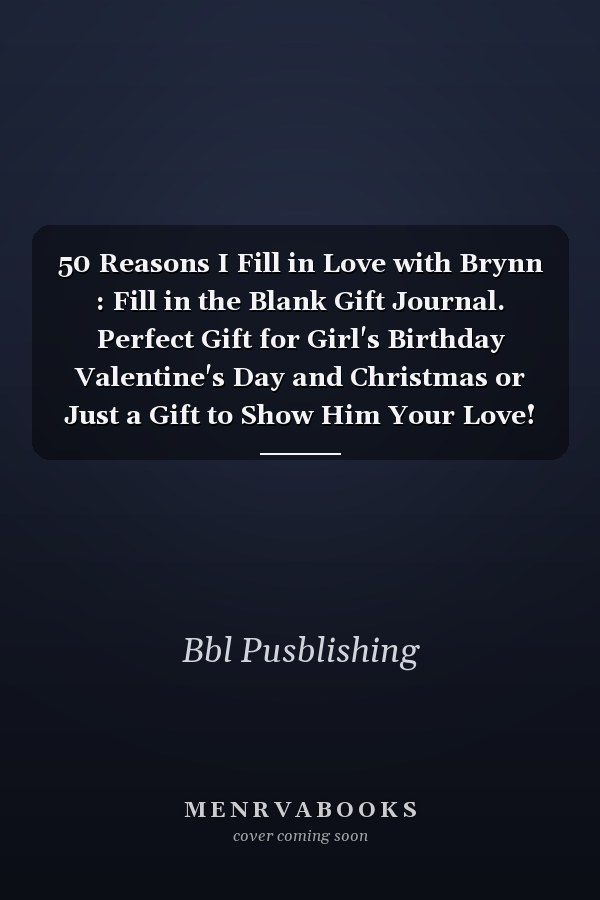 50 Reasons I Fill in Love with Brynn : Fill in the Blank Gift Journal. Perfect Gift for Girl's Birthday Valentine's Day and Christmas or Just a Gift to Show Him Your Love!