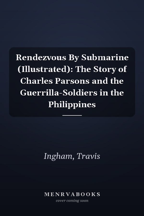 Rendezvous By Submarine (Illustrated): The Story of Charles Parsons and the Guerrilla-Soldiers in the Philippines