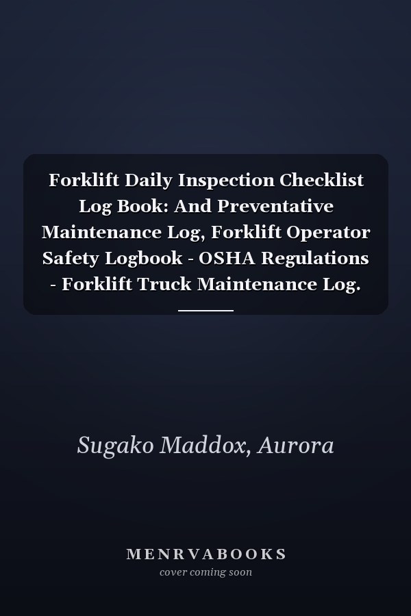 Forklift Daily Inspection Checklist Log Book: And Preventative Maintenance Log, Forklift Operator Safety Logbook - OSHA Regulations - Forklift Truck Maintenance Log.