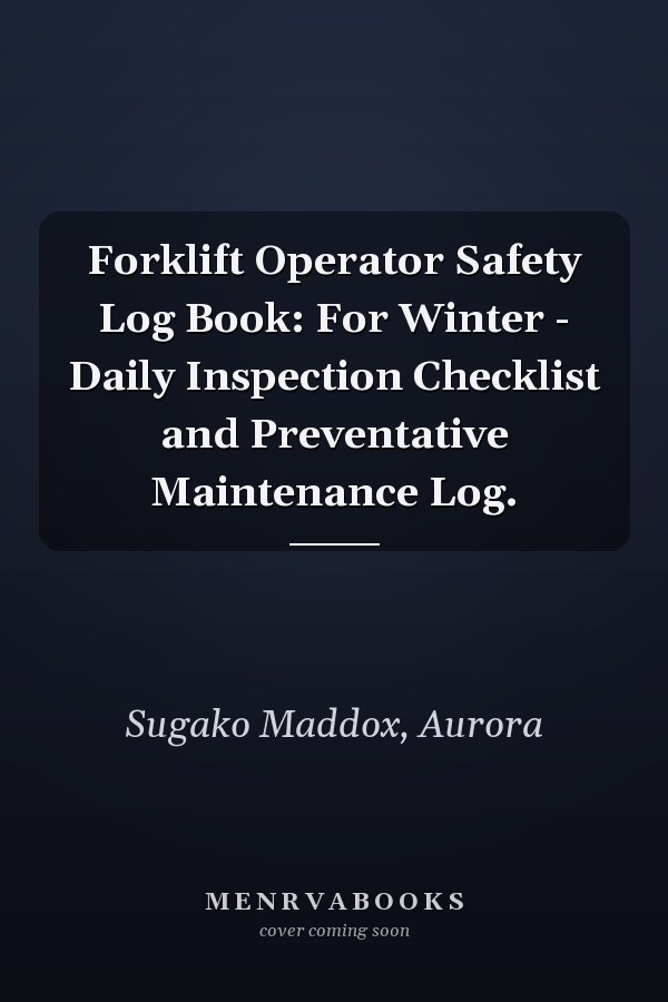 Forklift Operator Safety Log Book: For Winter - Daily Inspection Checklist and Preventative Maintenance Log.