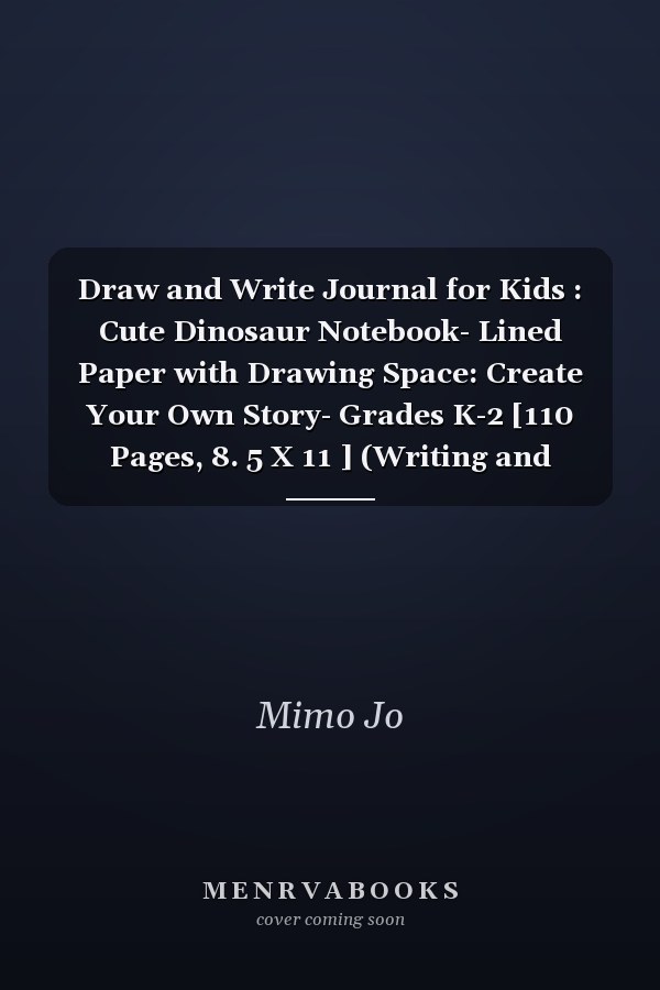 Draw and Write Journal for Kids : Cute Dinosaur Notebook- Lined Paper with Drawing Space: Create Your Own Story- Grades K-2 [110 Pages, 8. 5 X 11 ] (Writing and Drawing Story Paper for Boys and Girls).