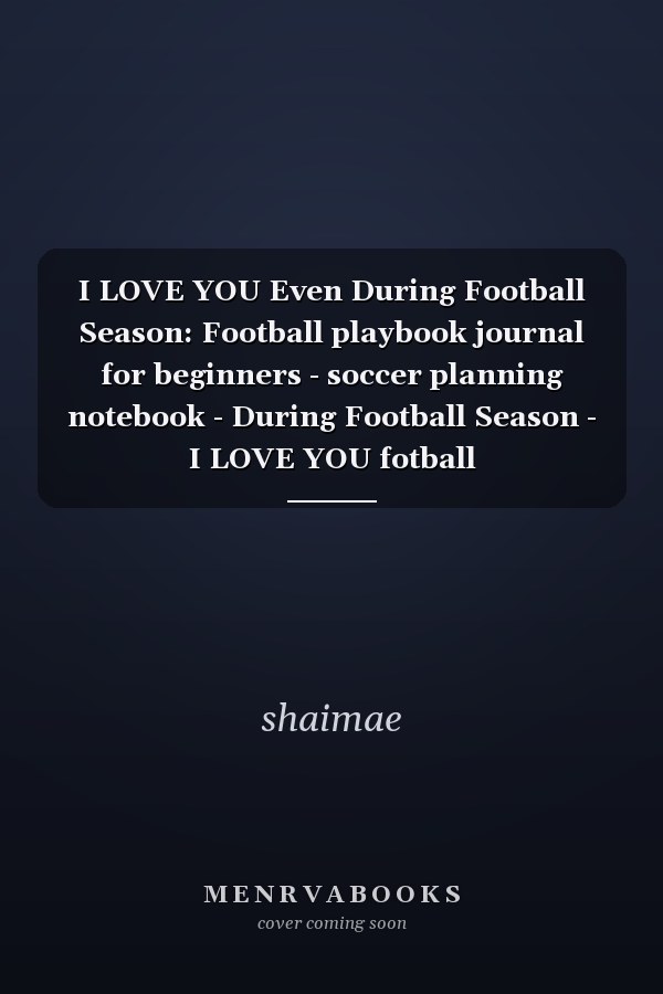 I LOVE YOU Even During Football Season: Football playbook journal for beginners - soccer planning notebook - During Football Season - I LOVE YOU fotball